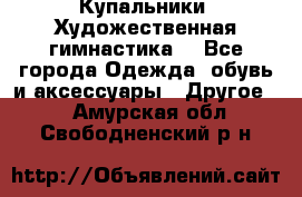 Купальники. Художественная гимнастика. - Все города Одежда, обувь и аксессуары » Другое   . Амурская обл.,Свободненский р-н